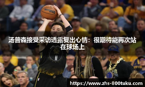 汤普森接受采访透露复出心情：很期待能再次站在球场上