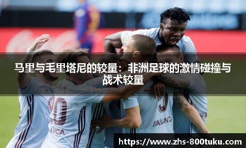 马里与毛里塔尼的较量：非洲足球的激情碰撞与战术较量