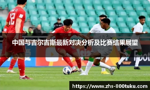 中国与吉尔吉斯最新对决分析及比赛结果展望