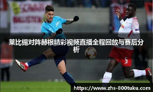 莱比锡对阵赫根精彩视频直播全程回放与赛后分析