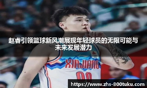 赵睿引领篮球新风潮展现年轻球员的无限可能与未来发展潜力