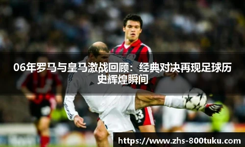06年罗马与皇马激战回顾：经典对决再现足球历史辉煌瞬间